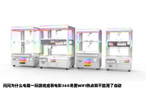 问问为什么电脑一玩游戏或看电影360免费WIFI热点就不能用了自动