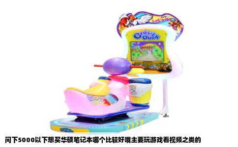 问下5000以下想买华硕笔记本哪个比较好哦主要玩游戏看视频之类的