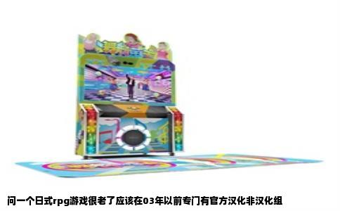 问一个日式rpg游戏很老了应该在03年以前专门有官方汉化非汉化组