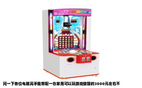 问一下各位电脑高手我想配一台家用可以玩游戏做图的3000元左右不