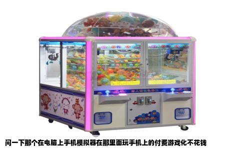 问一下那个在电脑上手机模拟器在那里面玩手机上的付费游戏化不花钱