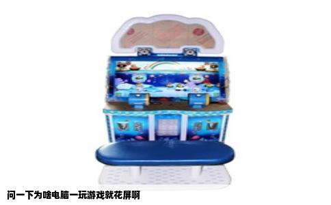 问一下为啥电脑一玩游戏就花屏啊