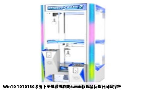 Win10 1010130系统下英雄联盟游戏无画面仅现鼠标指针问题探析