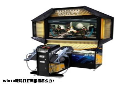 Win10吃鸡打开就报错怎么办？
