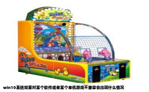 win10系统如果对某个软件或者某个单机游戏不兼容会出现什么情况