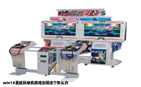 win10系统玩单机游戏出现这个怎么办