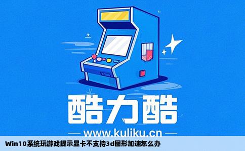 Win10系统玩游戏提示显卡不支持3d图形加速怎么办