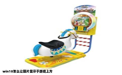 win10怎么让图片显示于游戏上方