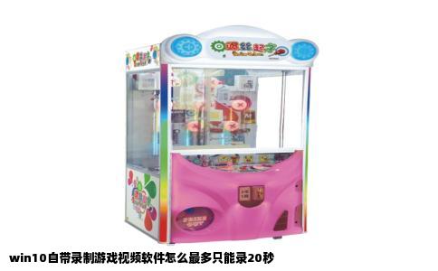 win10自带录制游戏视频软件怎么最多只能录20秒