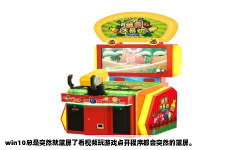 win10总是突然就蓝屏了看视频玩游戏点开程序都会突然的蓝屏。