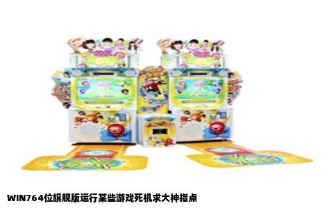 WIN764位旗舰版运行某些游戏死机求大神指点