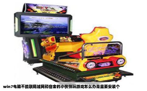 win7电脑不能联局域网和宿舍的小伙伴玩游戏怎么办是需要安装个