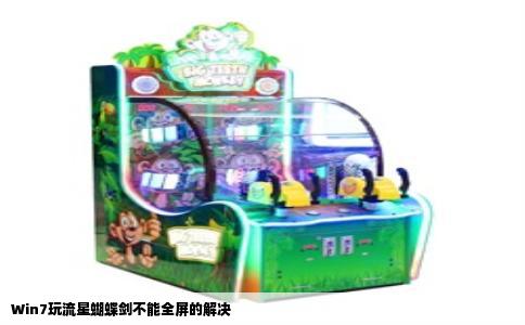 Win7玩流星蝴蝶剑不能全屏的解决