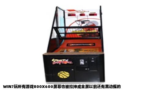 WIN7玩所有游戏800X600屏幕也被拉抻成全屏以前还有黑边框的