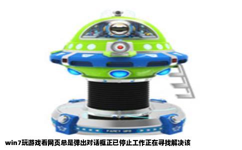 win7玩游戏看网页总是弹出对话框正已停止工作正在寻找解决该