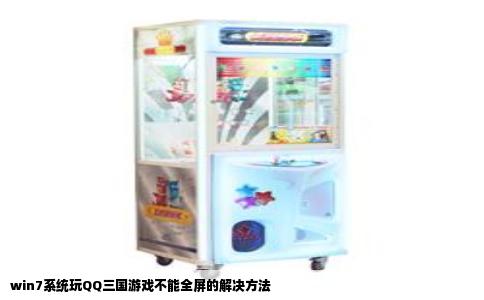 win7系统玩QQ三国游戏不能全屏的解决方法