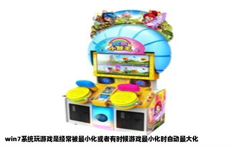 win7系统玩游戏是经常被最小化或者有时候游戏最小化时自动最大化