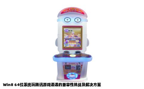 Win8 64位系统玩腾讯游戏遭遇的兼容性挑战及解决方案