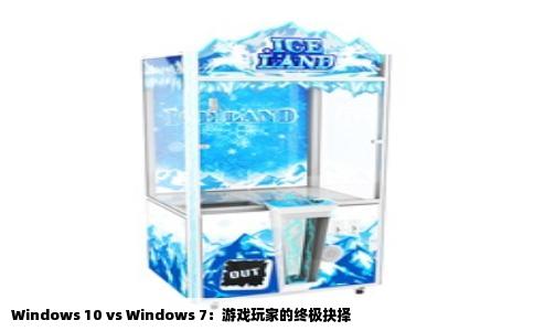 Windows 10 vs Windows 7：游戏玩家的终极抉择