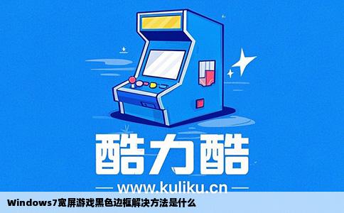 Windows7宽屏游戏黑色边框解决方法是什么