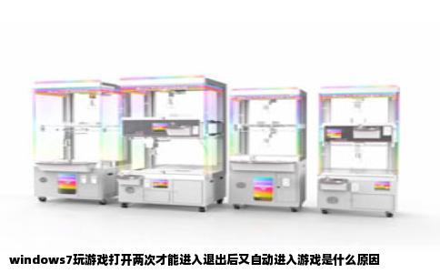 windows7玩游戏打开两次才能进入退出后又自动进入游戏是什么原因
