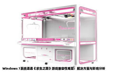 Windows 7系统遭遇《求生之路》游戏兼容性难题：解决方案与影响分析