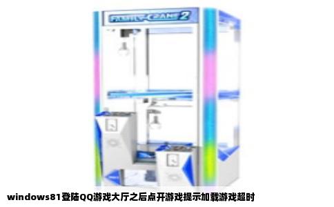 windows81登陆QQ游戏大厅之后点开游戏提示加载游戏超时