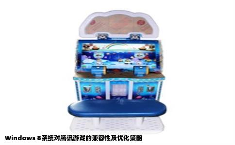 Windows 8系统对腾讯游戏的兼容性及优化策略