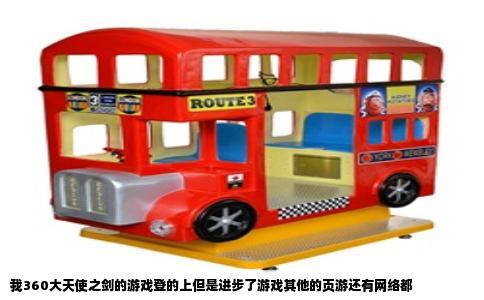 我360大天使之剑的游戏登的上但是进步了游戏其他的页游还有网络都