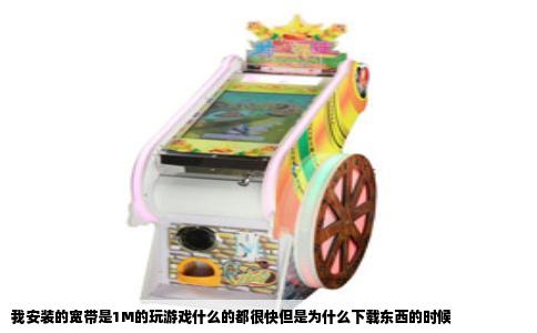 我安装的宽带是1M的玩游戏什么的都很快但是为什么下载东西的时候