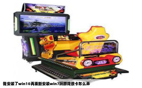 我安装了win10再重新安装win7玩游戏很卡怎么弄