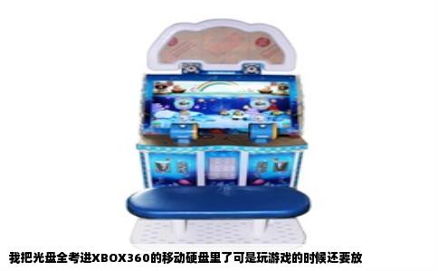 我把光盘全考进XBOX360的移动硬盘里了可是玩游戏的时候还要放