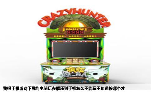 我把手机游戏下载到电脑后在解压到手机怎么不能玩不知道按哪个才