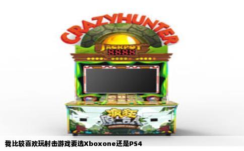 我比较喜欢玩射击游戏要选Xboxone还是PS4