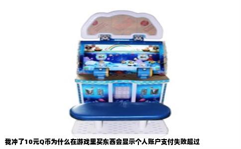 我冲了10元Q币为什么在游戏里买东西会显示个人账户支付失败超过