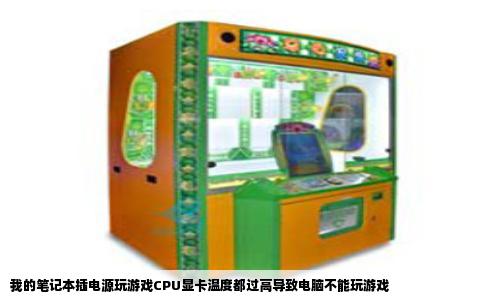 我的笔记本插电源玩游戏CPU显卡温度都过高导致电脑不能玩游戏