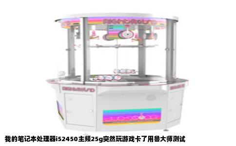 我的笔记本处理器i52450主频25g突然玩游戏卡了用鲁大师测试