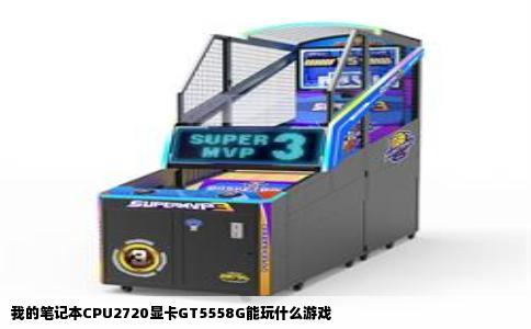 我的笔记本CPU2720显卡GT5558G能玩什么游戏