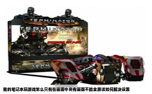 我的笔记本玩游戏怎么只有在画面中央有画面不能全屏该如何解决设置