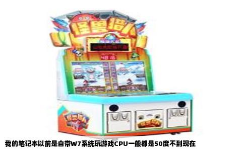 我的笔记本以前是自带W7系统玩游戏CPU一般都是50度不到现在