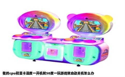 我的cpu和显卡温度一开机就50度一玩游戏就自动关机怎么办