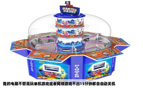 我的电脑不管是玩单机游戏或者网络游戏不出15分钟都会自动关机