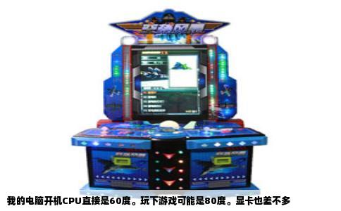 我的电脑开机CPU直接是60度。玩下游戏可能是80度。显卡也差不多