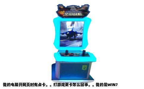 我的电脑开网页时有点卡。。打游戏更卡怎么回事。。我的是WIN7