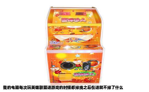 我的电脑每次玩英雄联盟进游戏的时候都掉线之后在进就不掉了什么
