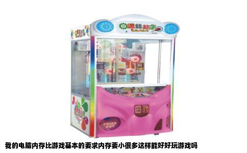 我的电脑内存比游戏基本的要求内存要小很多这样能好好玩游戏吗