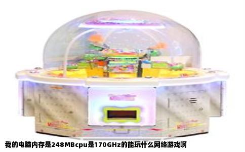 我的电脑内存是248MBcpu是170GHz的能玩什么网络游戏啊