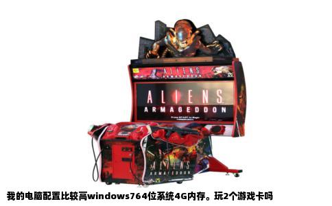 我的电脑配置比较高windows764位系统4G内存。玩2个游戏卡吗