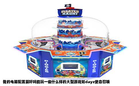 我的电脑配置算好吗能玩一些什么样的大型游戏如dayz使命召唤