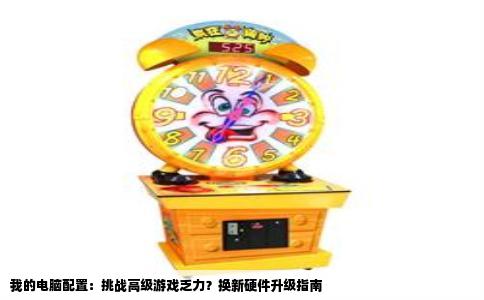 我的电脑配置：挑战高级游戏乏力？换新硬件升级指南